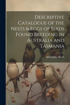 Descriptive Catalogue of the Nests & Eggs of Birds Found Breeding in Australia and Tasmania - North, Alfred John