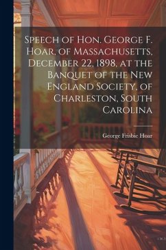 Cover Speech of Hon. George F. Hoar, of Massachusetts, December 22, 1898, at the Banquet of the New England Society, of Charleston, South Carolina