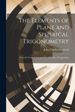 The Elements of Plane and Spherical Trigonometry: With the Construction and Use of Tables of Logarithms - Snowball, John Charles