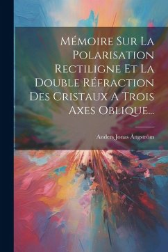 Cover Mémoire Sur La Polarisation Rectiligne Et La Double Réfraction Des Cristaux A Trois Axes Oblique...