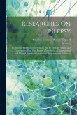 Researches On Epilepsy: Its Artificial Production in Animals, and Its Etiology, Nature and Treatment in Man. First Part of a New Series of Exp