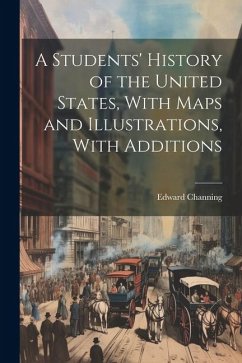 A Students' History of the United States, With Maps and Illustrations, With Additions - Channing, Edward