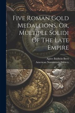 Five Roman Gold Medallions, Or, Multiple Solidi Of The Late Empire - Brett, Agnes Baldwin