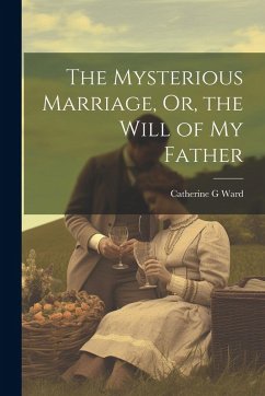 Cover The Mysterious Marriage, Or, the Will of My Father