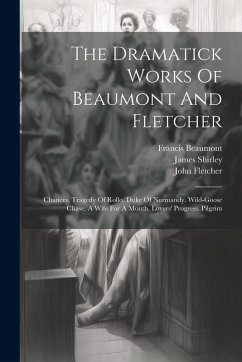 Cover The Dramatick Works Of Beaumont And Fletcher: Chances. Tragedy Of Rollo, Duke Of Normandy. Wild-goose Chase. A Wife For A Month. Lovers' Progress. Pil