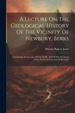 A Lecture On The Geological History Of The Vicinity Of Newbury, Berks: Comprising An Account Of The Chalk, And Of The Overlying Clays, Sands And Grave