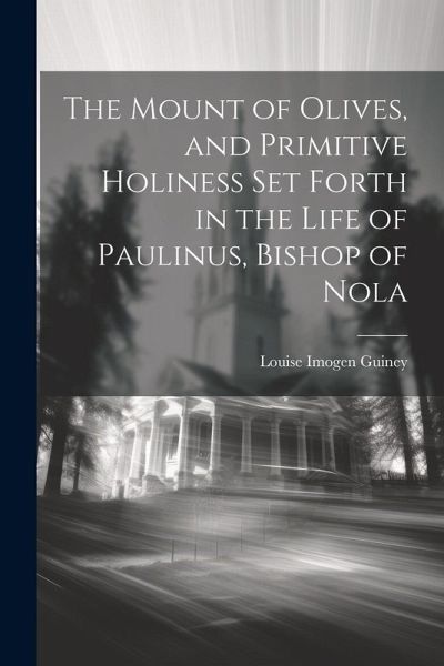 The Mount of Olives, and Primitive Holiness Set Forth in the Life of Paulinus, Bishop of Nola The Mount of Olives, and Primitive Holiness Set Forth in the Life of Paulinus, Bishop of Nola