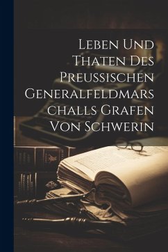 Cover Leben Und Thaten Des Preußischen Generalfeldmarschalls Grafen Von Schwerin