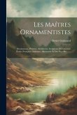 Les Maítres Ornamentistes: Dessinateurs, Peintres, Architectes, Sculpteurs Et Graveurs: Écoles Française, Italienne, Allemande Et Des Pays-bas ..