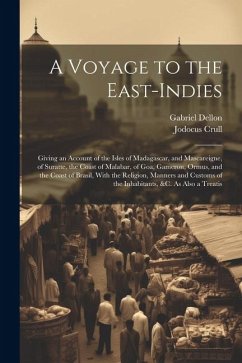 A Voyage to the East-Indies: Giving an Account of the Isles of Madagascar, and Mascareigne, of Suratte, the Coast of Malabar, of Goa, Gameron, Ormu - Dellon, Gabriel; Crull, Jodocus