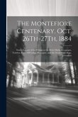 The Montefiore Centenary. Oct. 26Th-27Th, 1884: Some Account of the Doings at the Bevis Marks Synagogue, London, East Cliff Lodge, Ramsgate, and the G The Montefiore Centenary. Oct. 26Th-27Th, 1884: Some Account of the Doings at the Bevis Marks Synagogue, London, East Cliff Lodge, Ramsgate, and the G