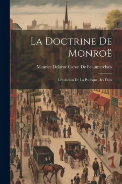 La Doctrine De Monroë: L'évolution De La Politique Des États - De Beaumarchais, Maurice Delarue Caron