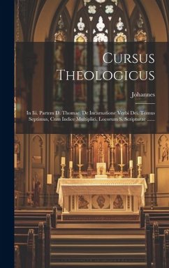 Cursus Theologicus: In Iii. Partem D. Thomae. De Incarnatione Verbi Dei. Tomus Septimus, Cum Indice Multiplici, Locorum S. Scripturae ....
