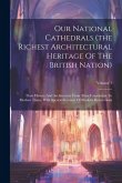 Our National Cathedrals (the Richest Architectural Heritage Of The British Nation): Their History And Architecture From Their Foundation To Modern Tim