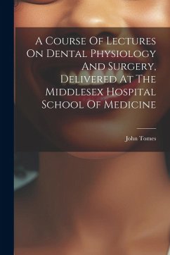 Cover A Course Of Lectures On Dental Physiology And Surgery, Delivered At The Middlesex Hospital School Of Medicine