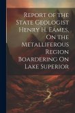 Report of the State Geologist Henry H. Eames, On the Metalliferous Region Boardering On Lake Superior