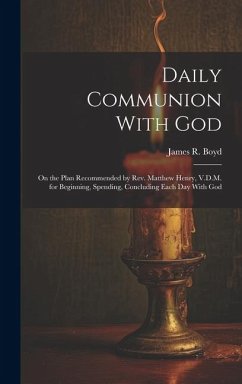 Daily Communion With God: On the Plan Recommended by Rev. Matthew Henry, V.D.M. for Beginning, Spending, Concluding Each day With God - Boyd, James R.