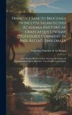 Francisci Sanctii Brocensis in inclyta Salmaticensi Academia rhetoricae Graecaeque linguae professoris Comment. in And. Alciati emblemata: Nunc denuo