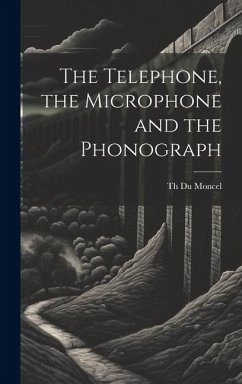 The Telephone, the Microphone and the Phonograph - Moncel, Th Du