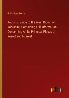 Tourist's Guide to the West Riding of Yorkshire. Containing Full Information Concerning All its Principal Places of Resort and Interest - Bevan, G. Phillips