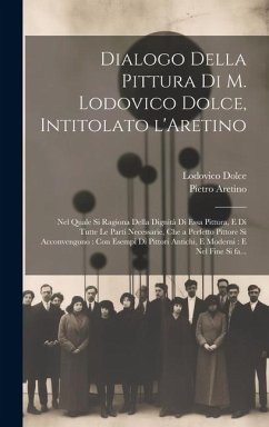 Dialogo della pittura di M. Lodovico Dolce, intitolato l'Aretino: Nel quale si ragiona della dignità di essa pittura, e di tutte le parti necess - Dolce, Lodovico; Aretino, Pietro