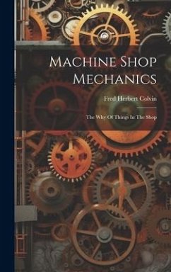 Machine Shop Mechanics: The Why Of Things In The Shop - Colvin, Fred Herbert