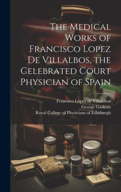 The Medical Works of Francisco Lopez De Villalbos, the Celebrated Court Physician of Spain - Gaskoin, George