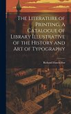 The Literature of Printing, A Catalogue of Library Illustrative of the History and Art of Typography The Literature of Printing, A Catalogue of Library Illustrative of the History and Art of Typography