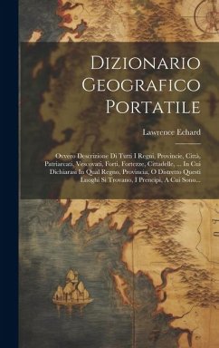 Dizionario Geografico Portatile: Ovvero Descrizione Di Tutti I Regni, Provincie, Città, Patriarcati, Vescovati, Forti, Fortezze, Cittadelle, ... In Cu - Echard, Lawrence