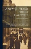 A New Universal Pocket Gazetteer: Containing Descriptions of the Most Remarkable Empires, Kingdoms, Nations, States, Tribes, Cities, Towns, Villages,