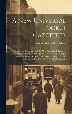 A New Universal Pocket Gazetteer: Containing Descriptions of the Most Remarkable Empires, Kingdoms, Nations, States, Tribes, Cities, Towns, Villages, - Goodrich, Samuel Griswold