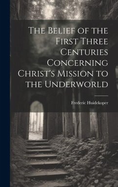 Cover The Belief of the First Three Centuries Concerning Christ's Mission to the Underworld