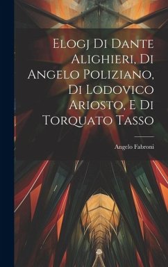 Elogj di Dante Alighieri, di Angelo Poliziano, di Lodovico Ariosto, e di Torquato Tasso - Fabroni, Angelo