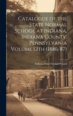 Catalogue of the State Normal School at Indiana, Indiana County, Pennsylvania Volume 12th (1886/87)