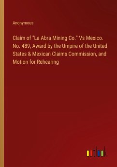 Claim of "La Abra Mining Co." Vs Mexico. No. 489, Award by the Umpire of the United States & Mexican Claims Commission, and Motion for Rehearing