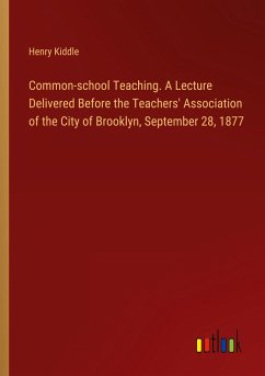 Common-school Teaching. A Lecture Delivered Before the Teachers' Association of the City of Brooklyn, September 28, 1877