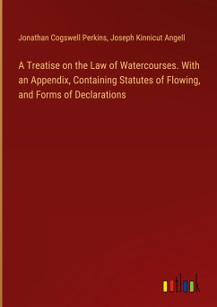 A Treatise on the Law of Watercourses. With an Appendix, Containing Statutes of Flowing, and Forms of Declarations - Perkins, Jonathan Cogswell; Angell, Joseph Kinnicut