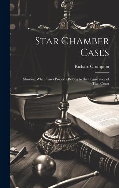 Star Chamber Cases: Showing What Cases Properly Belong to the Cognizance of That Court - Crompton, Richard