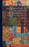 L'afghanistan, Ou Description Géographique Du Pays Theatre De La Guerre: Avec Une Grande Carte...