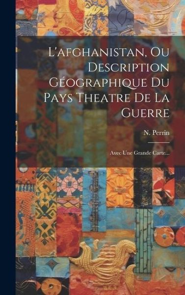 L'afghanistan, Ou Description Géographique Du Pays Theatre De La Guerre: Avec Une Grande Carte...