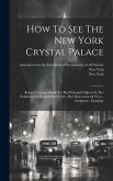 How To See The New York Crystal Palace: Being A Concise Guide To The Principal Objects In The Exhibition As Remodelled, 1854.- Part First.-general Vie