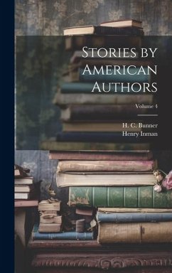 Stories by American Authors; Volume 4 - Inman, Henry; Bunner, H. C.