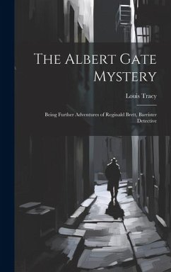 The Albert Gate Mystery: Being Further Adventures of Reginald Brett, Barrister Detective - Tracy, Louis