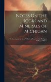 Notes On the Rocks and Minerals of Michigan: To Accompany the Loan Collection Issued by the Michigan College of Mines Notes On the Rocks and Minerals of Michigan: To Accompany the Loan Collection Issued by the Michigan College of Mines