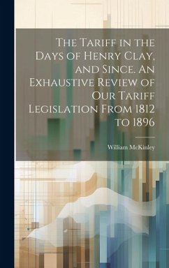 The Tariff in the Days of Henry Clay, and Since. An Exhaustive Review of our Tariff Legislation From 1812 to 1896 - Mckinley, William