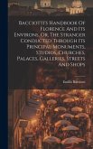 Bacciotti's Handbook Of Florence And Its Environs, Or, The Stranger Conducted Through Its Principal Monuments, Studios, Churches, Palaces, Galleries,