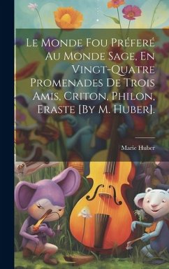 Le Monde Fou Préferé Au Monde Sage, En Vingt-Quatre Promenades De Trois Amis, Criton, Philon, Eraste [By M. Huber]. - Huber, Marie