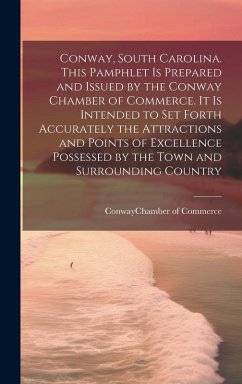 Cover Conway, South Carolina. This Pamphlet is Prepared and Issued by the Conway Chamber of Commerce. It is Intended to set Forth Accurately the Attractions
