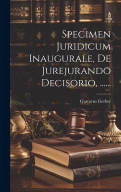 Specimen Juridicum Inaugurale, De Jurejurando Decisorio, ...... - Gerber, Gustavus