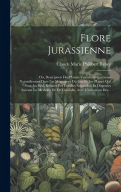 Flore Jurassienne: Ou, Description Des Plantes Vasculaires Croissant Naturellement Dans Les Montagnes Du Jura Et Les Plaines Qui Sont Au